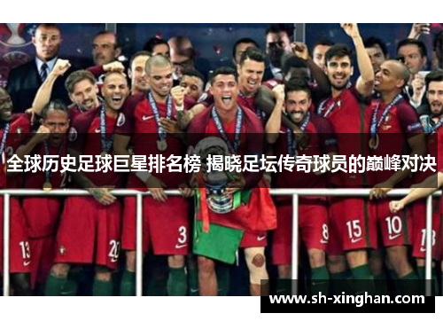 全球历史足球巨星排名榜 揭晓足坛传奇球员的巅峰对决