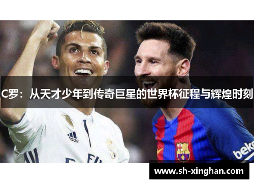 C罗：从天才少年到传奇巨星的世界杯征程与辉煌时刻