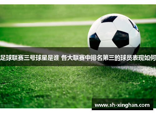 足球联赛三号球星是谁 各大联赛中排名第三的球员表现如何