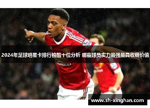 2024年足球明星卡排行榜前十位分析 哪些球员实力最强最具收藏价值