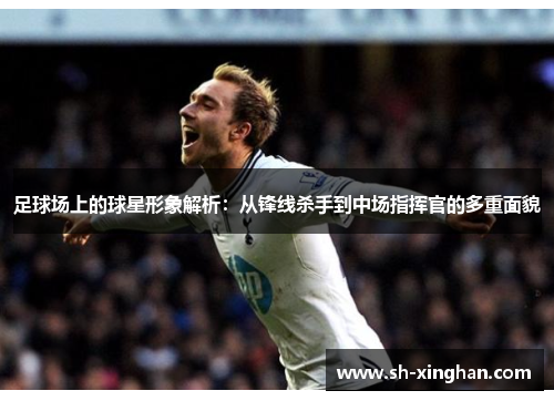 足球场上的球星形象解析：从锋线杀手到中场指挥官的多重面貌