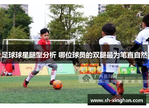 足球球星腿型分析 哪位球员的双腿最为笔直自然
