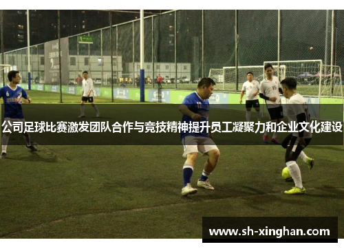 公司足球比赛激发团队合作与竞技精神提升员工凝聚力和企业文化建设
