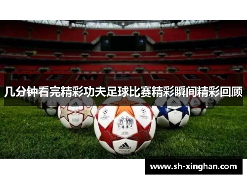 几分钟看完精彩功夫足球比赛精彩瞬间精彩回顾