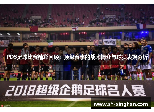 PDS足球比赛精彩回顾：顶级赛事的战术博弈与球员表现分析